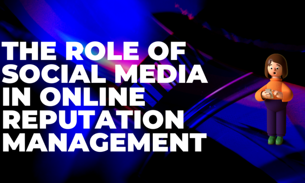 The Role of Social Media in Online Reputation Management